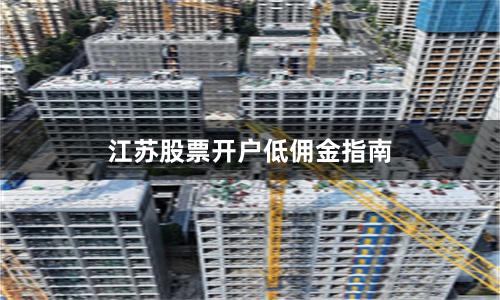 江苏股票开户低佣金指南