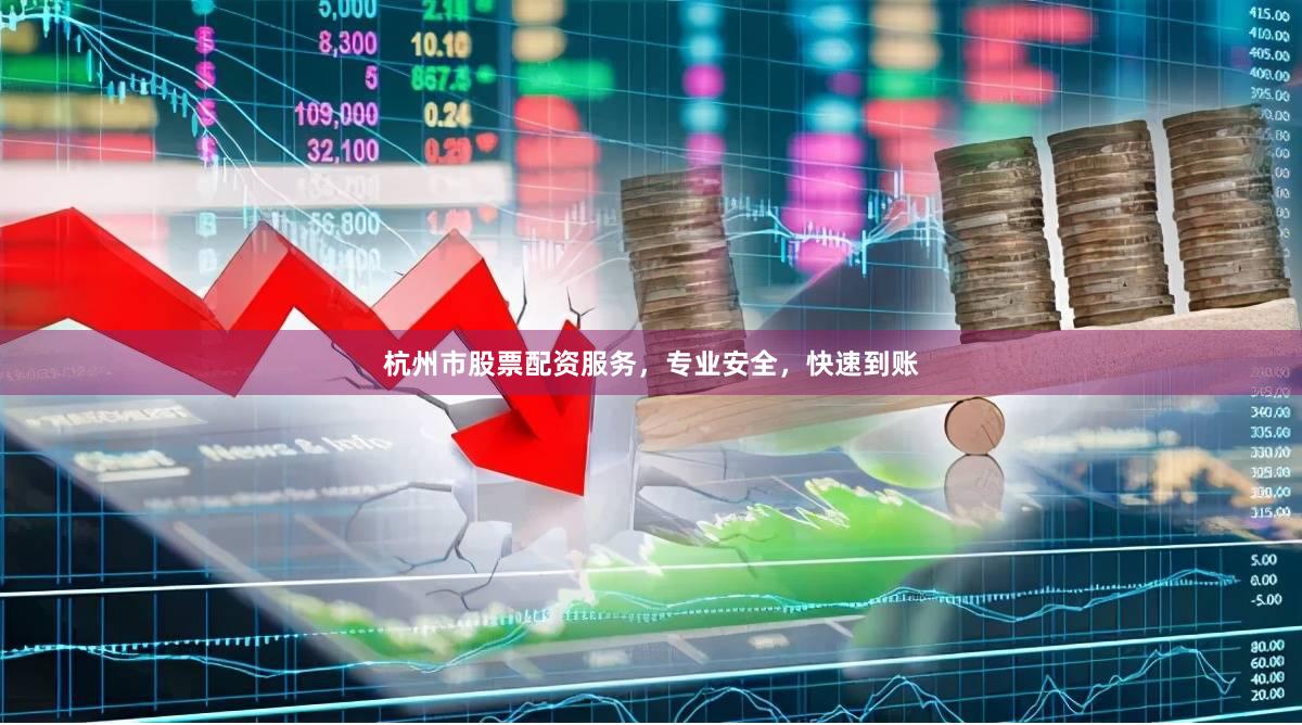 杭州市股票配资服务,专业安全,快速到账