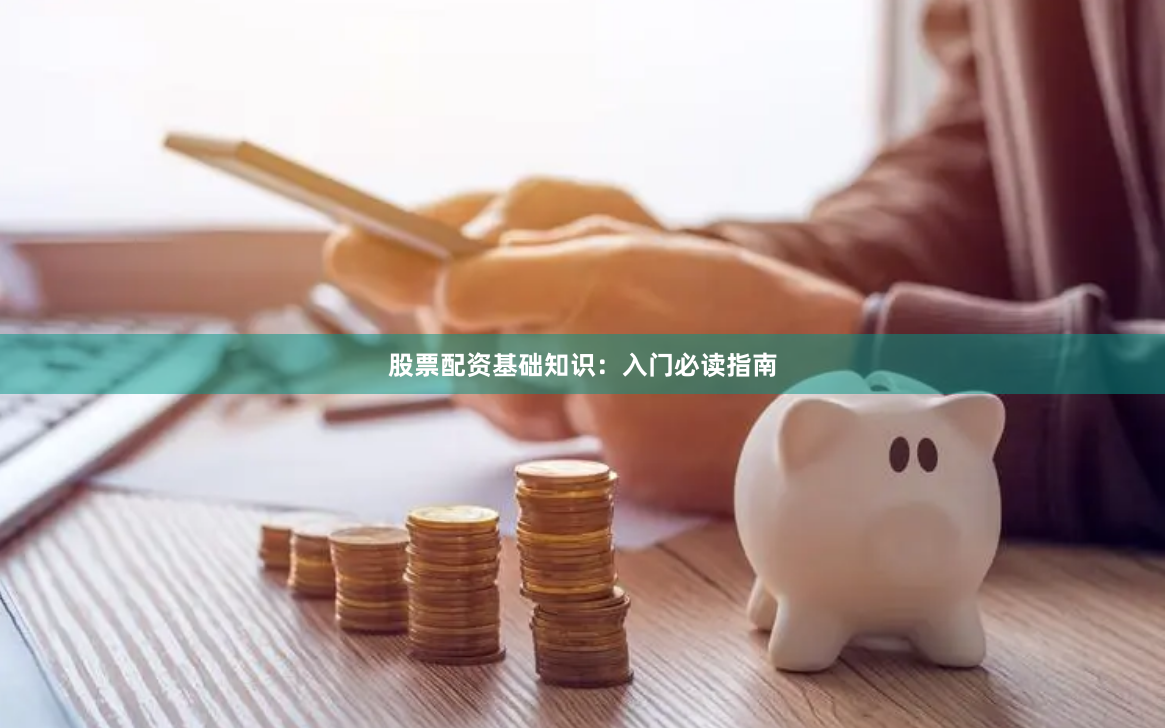 股票配资基础知识：入门必读指南