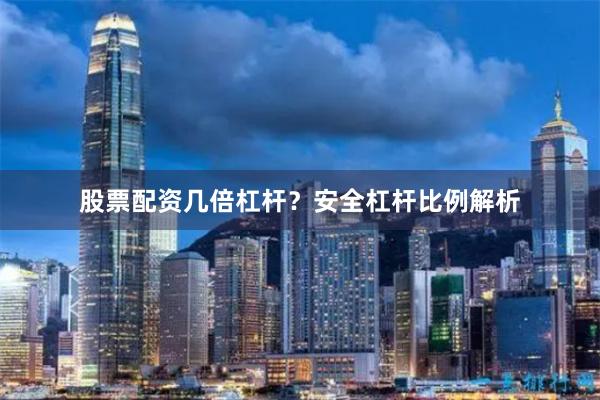 股票配资几倍杠杆？安全杠杆比例解析