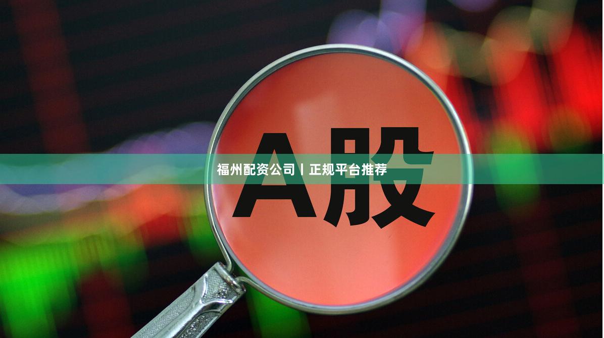 福州配资公司丨正规平台推荐