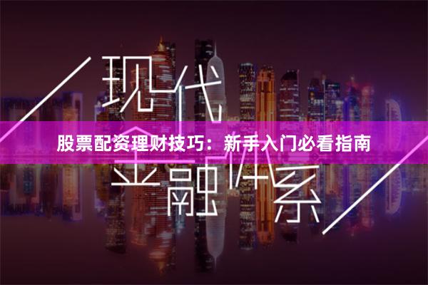 股票配资理财技巧：新手入门必看指南