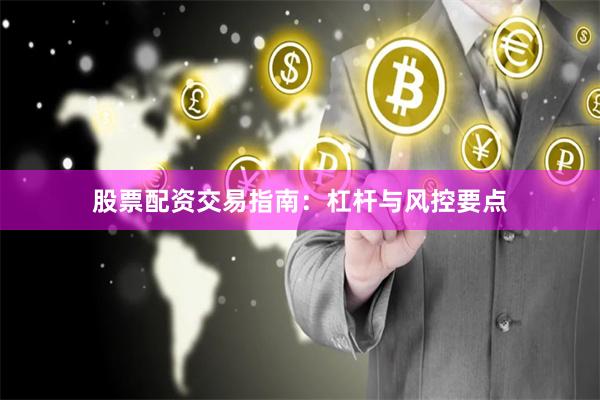 股票配资交易指南:杠杆与风控要点