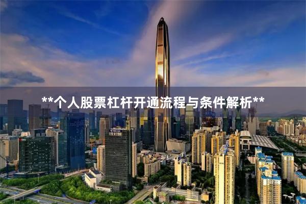 **个人股票杠杆开通流程与条件解析**