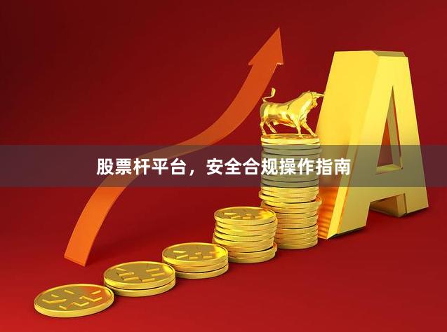 股票杆平台，安全合规操作指南