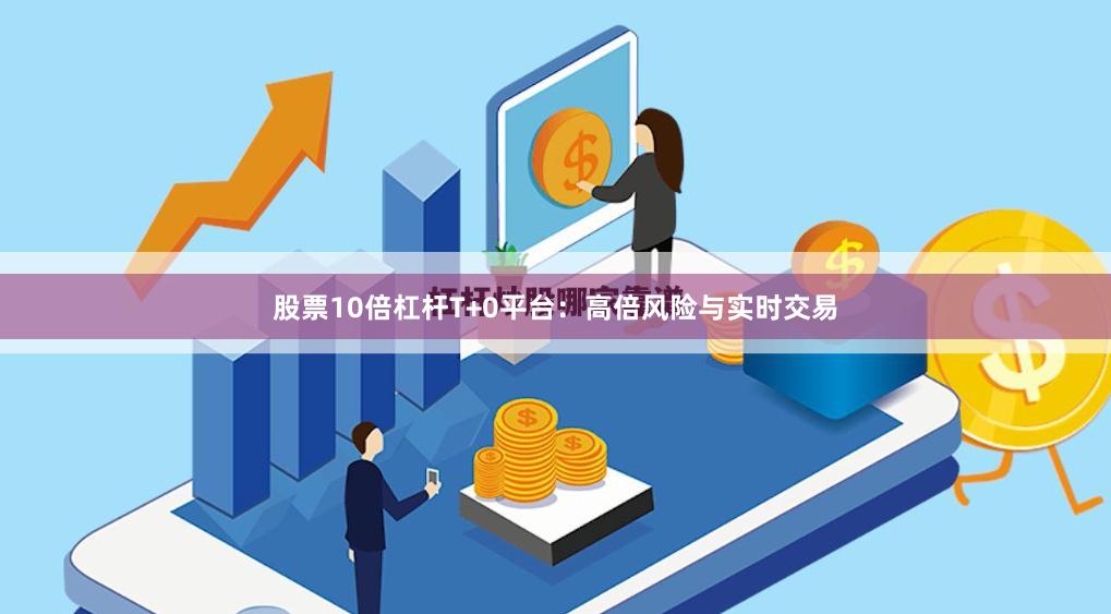 股票10倍杠杆T+0平台：高倍风险与实时交易