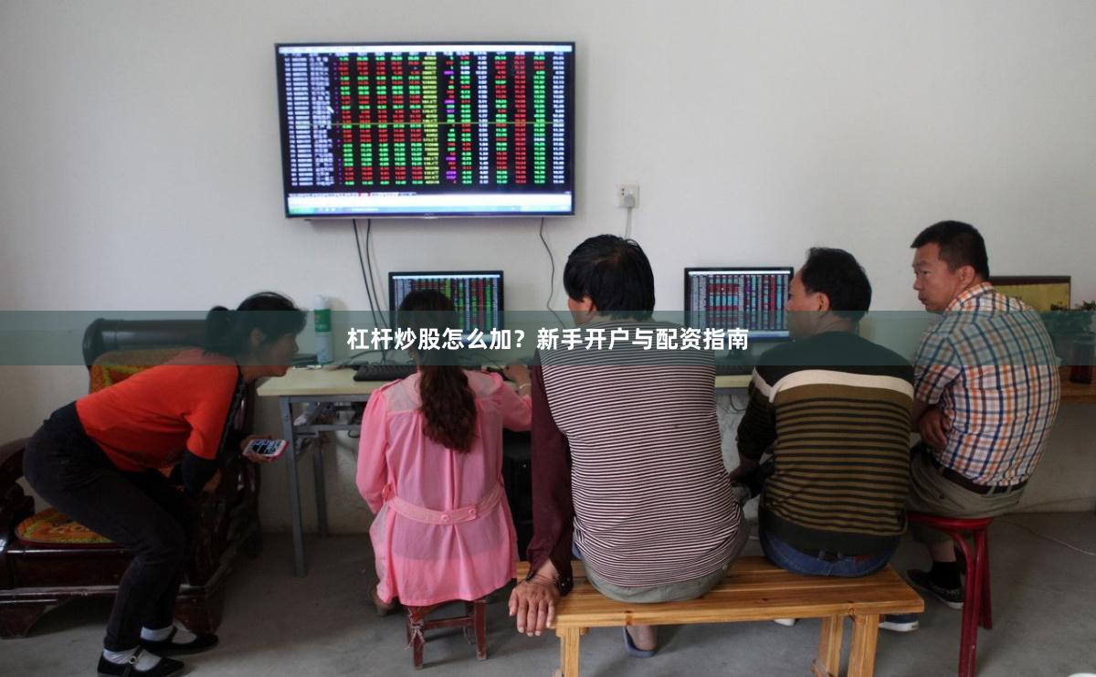 杠杆炒股怎么加？新手开户与配资指南