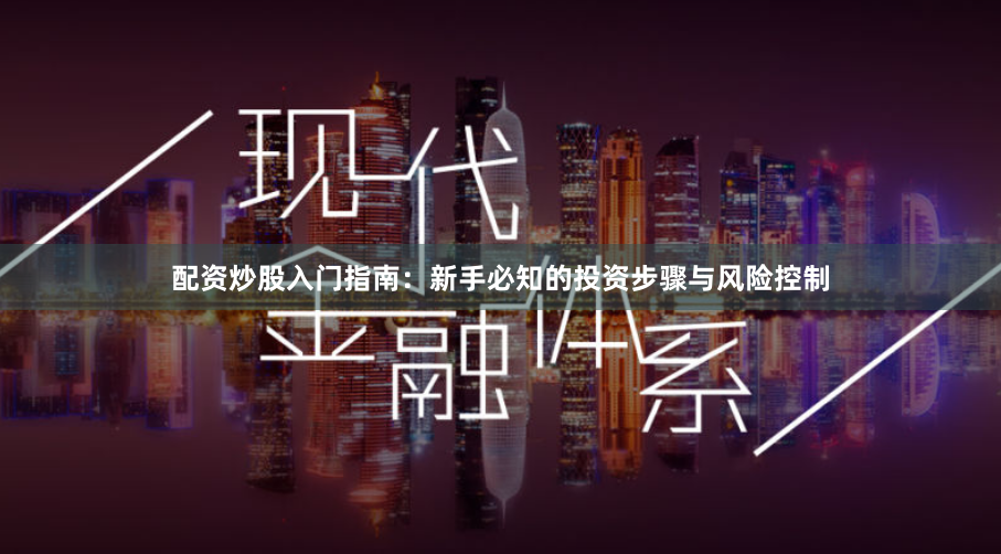 配资炒股入门指南：新手必知的投资步骤与风险控制