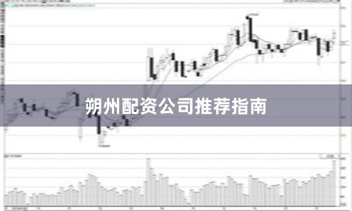朔州配资公司推荐指南