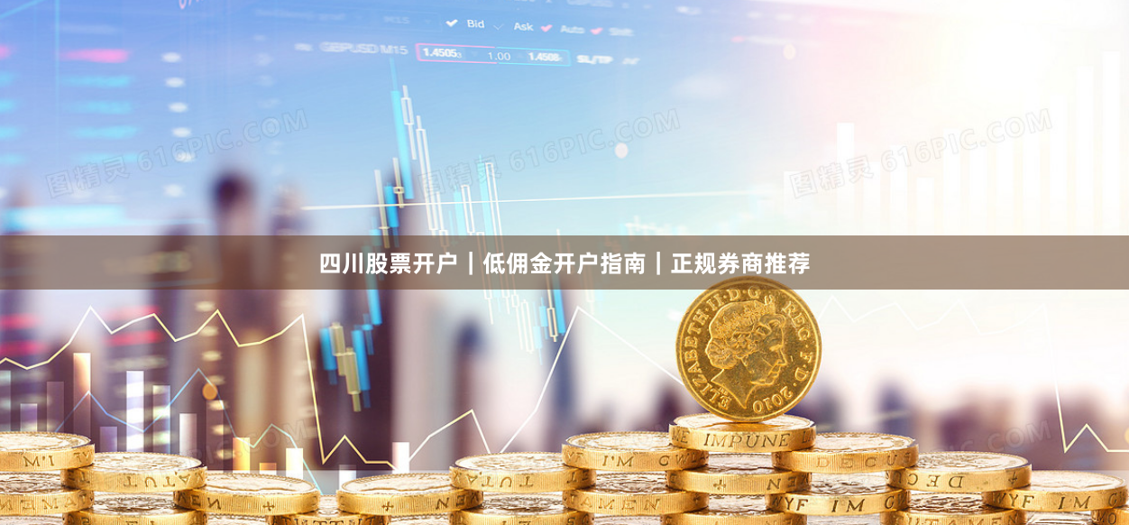 四川股票开户｜低佣金开户指南｜正规券商推荐