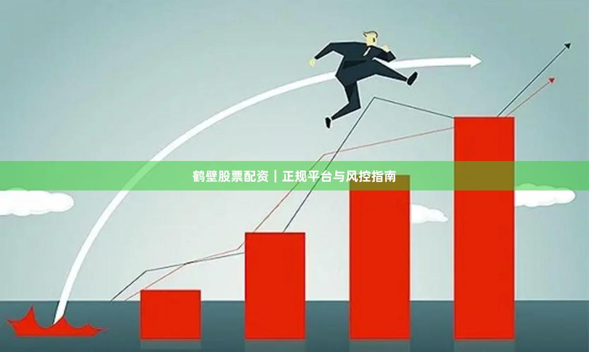 鹤壁股票配资｜正规平台与风控指南