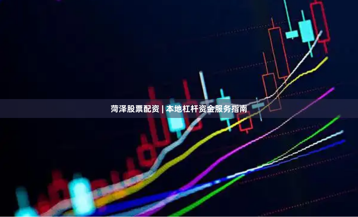 菏泽股票配资 | 本地杠杆资金服务指南