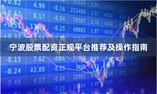 宁波股票配资正规平台推荐及操作指南