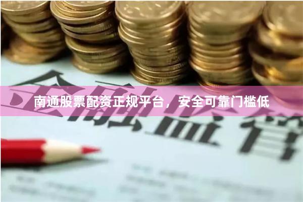 南通股票配资正规平台，安全可靠门槛低