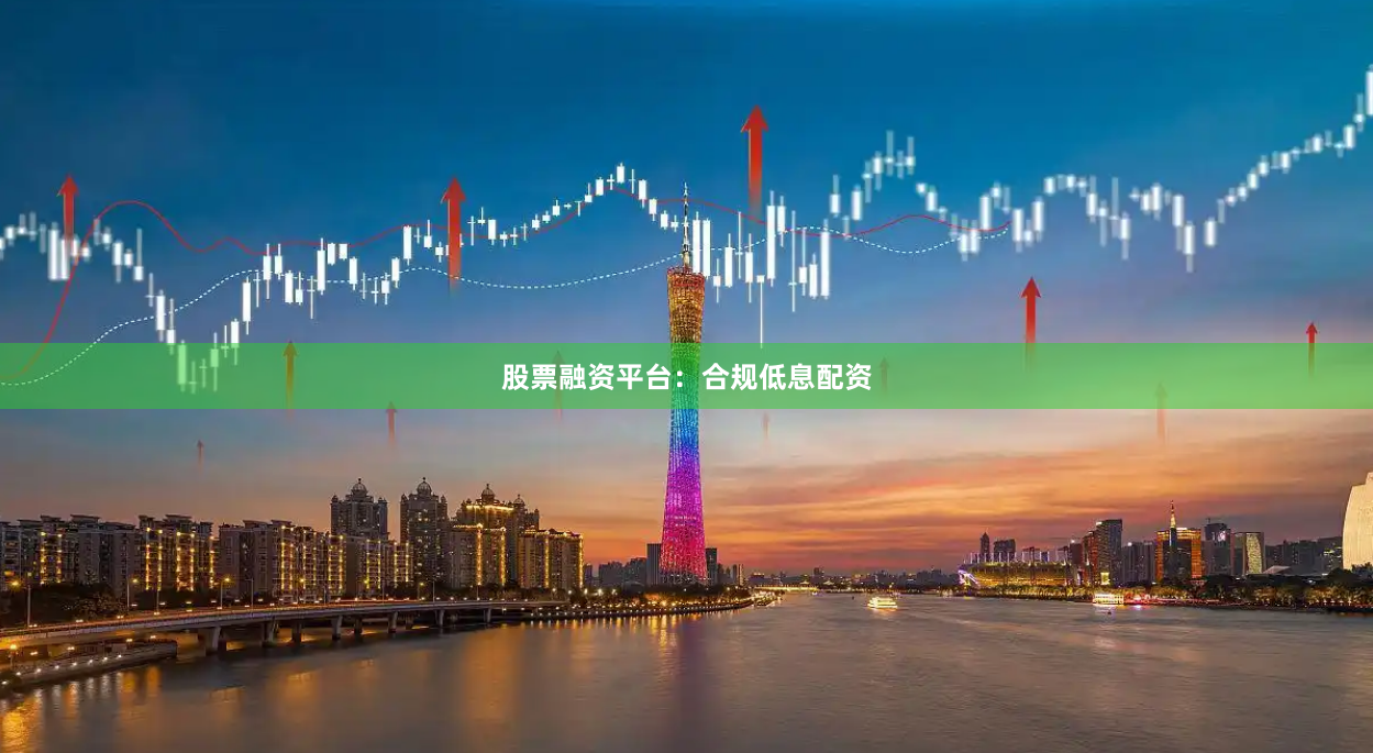 股票融资平台:合规低息配资