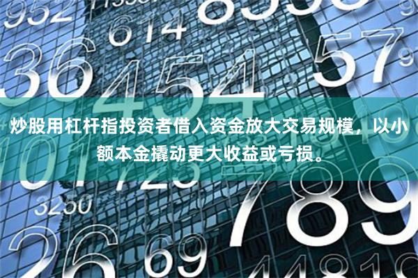 炒股用杠杆指投资者借入资金放大交易规模，以小额本金撬动更大收益或亏损。