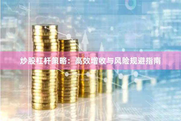 炒股杠杆策略：高效增收与风险规避指南