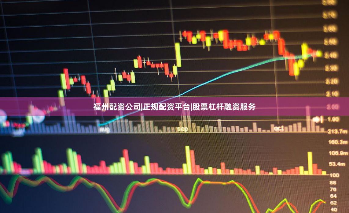 福州配资公司|正规配资平台|股票杠杆融资服务