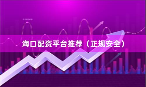 海口配资平台推荐（正规安全）