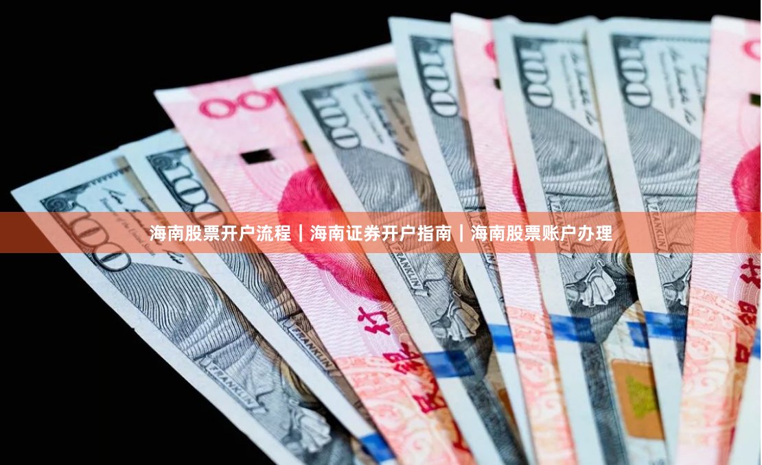 海南股票开户流程｜海南证券开户指南｜海南股票账户办理