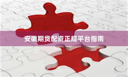 安徽期货配资正规平台指南