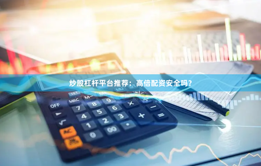 炒股杠杆平台推荐：高倍配资安全吗？