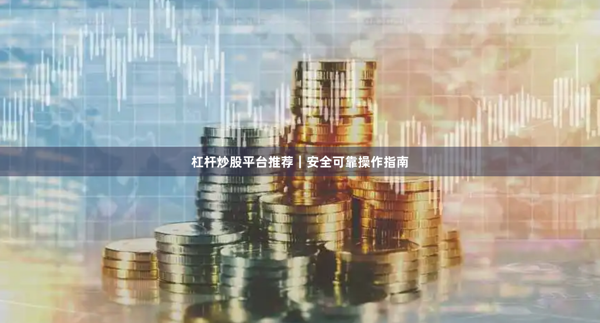 杠杆炒股平台推荐｜安全可靠操作指南